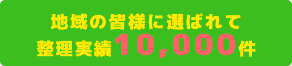 地域の皆様に選ばれて 整理実績10,000件