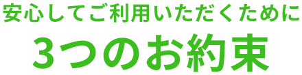 安心してご利用いただくために3つのお約束